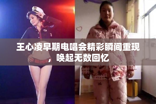 王心凌早期电唱会精彩瞬间重现，唤起无数回忆