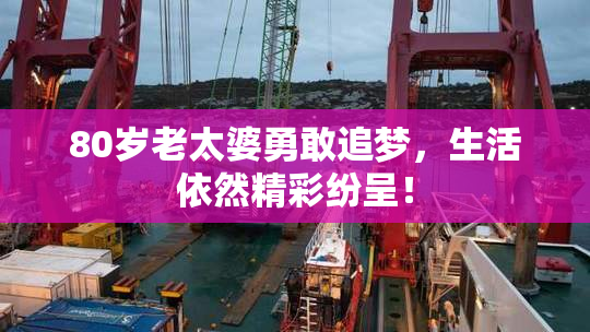 80岁老太婆勇敢追梦，生活依然精彩纷呈！