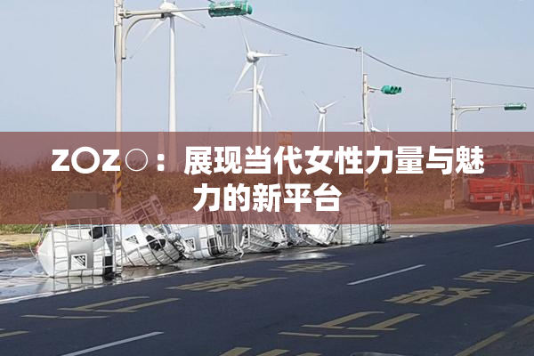 Z〇Z○：展现当代女性力量与魅力的新平台