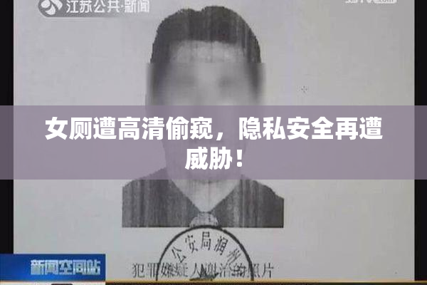 女厕遭高清偷窥，隐私安全再遭威胁！
