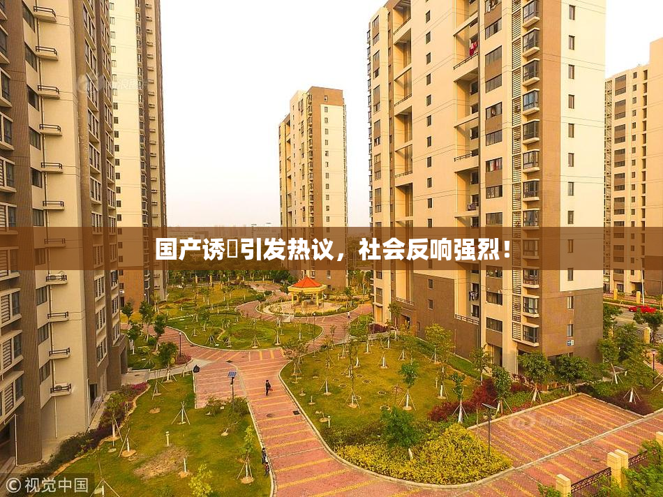国产诱奷引发热议，社会反响强烈！