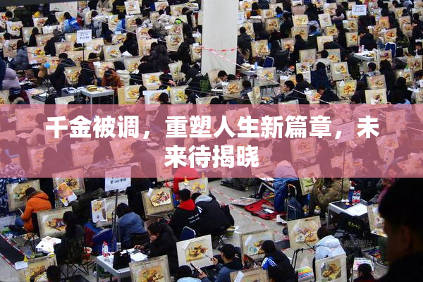 千金被调，重塑人生新篇章，未来待揭晓