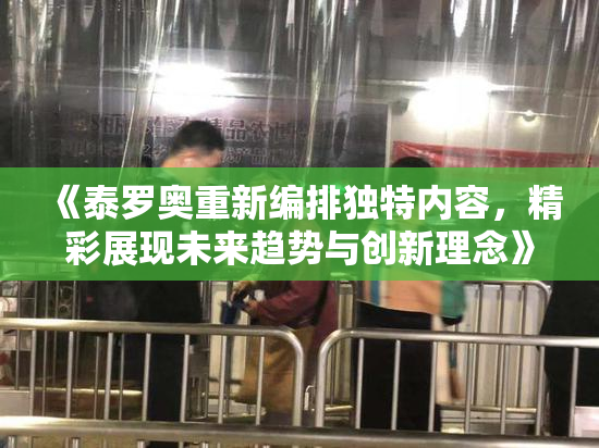 《泰罗奥重新编排独特内容，精彩展现未来趋势与创新理念》