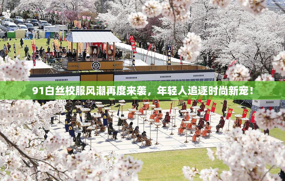 91白丝校服风潮再度来袭，年轻人追逐时尚新宠！