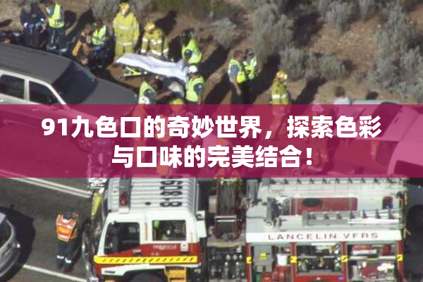 91九色口的奇妙世界，探索色彩与口味的完美结合！