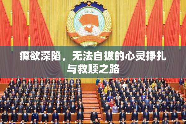 瘾欲深陷，无法自拔的心灵挣扎与救赎之路