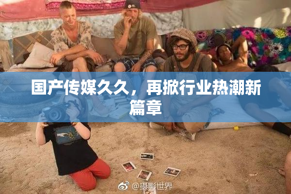 国产传媒久久，再掀行业热潮新篇章