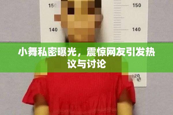 小舞私密曝光，震惊网友引发热议与讨论
