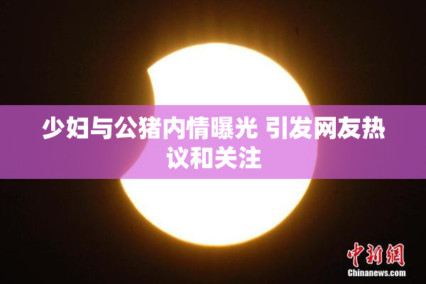 少妇与公猪内情曝光 引发网友热议和关注