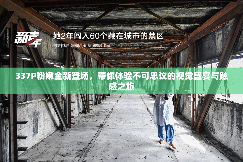 337P粉嫩全新登场，带你体验不可思议的视觉盛宴与触感之旅