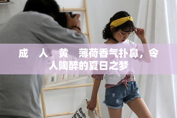 成　人　黄　薄荷香气扑鼻，令人陶醉的夏日之梦