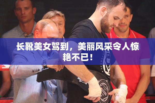 长靴美女驾到，美丽风采令人惊艳不已！