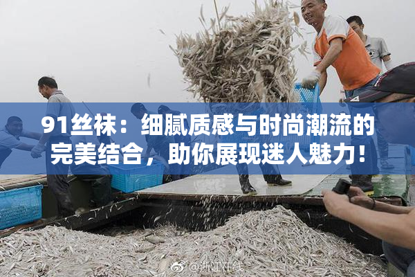 91丝袜：细腻质感与时尚潮流的完美结合，助你展现迷人魅力！