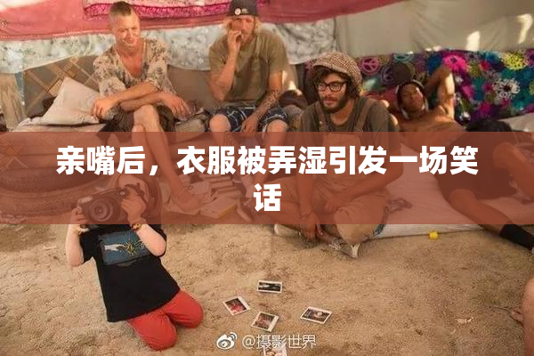 亲嘴后，衣服被弄湿引发一场笑话