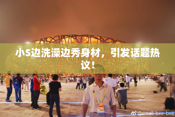 小S边洗澡边秀身材，引发话题热议！