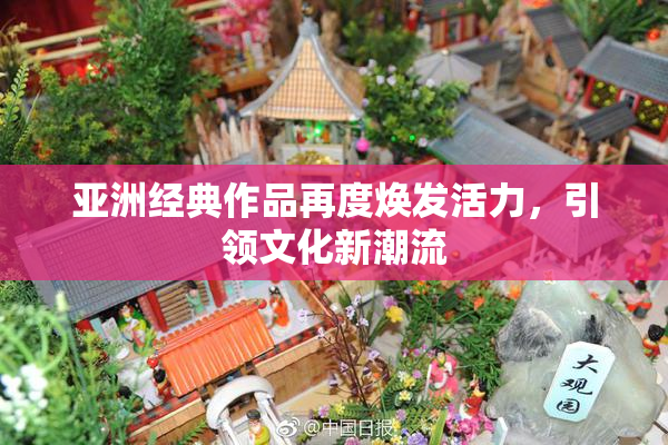 亚洲经典作品再度焕发活力，引领文化新潮流