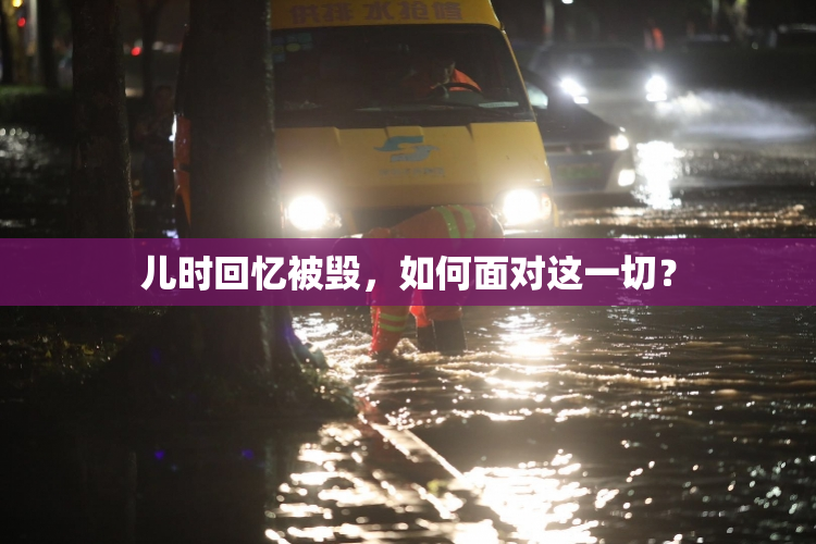 儿时回忆被毁，如何面对这一切？