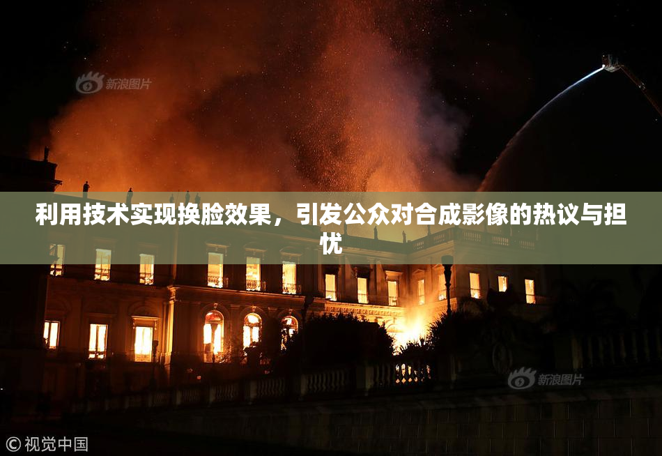 利用技术实现换脸效果，引发公众对合成影像的热议与担忧
