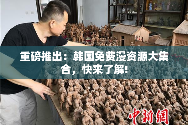 重磅推出：韩国免费漫资源大集合，快来了解!