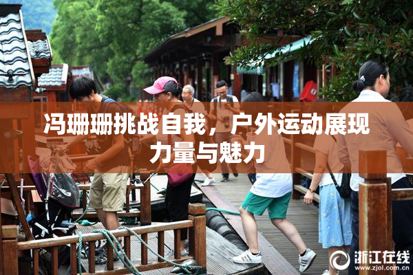 冯珊珊挑战自我，户外运动展现力量与魅力