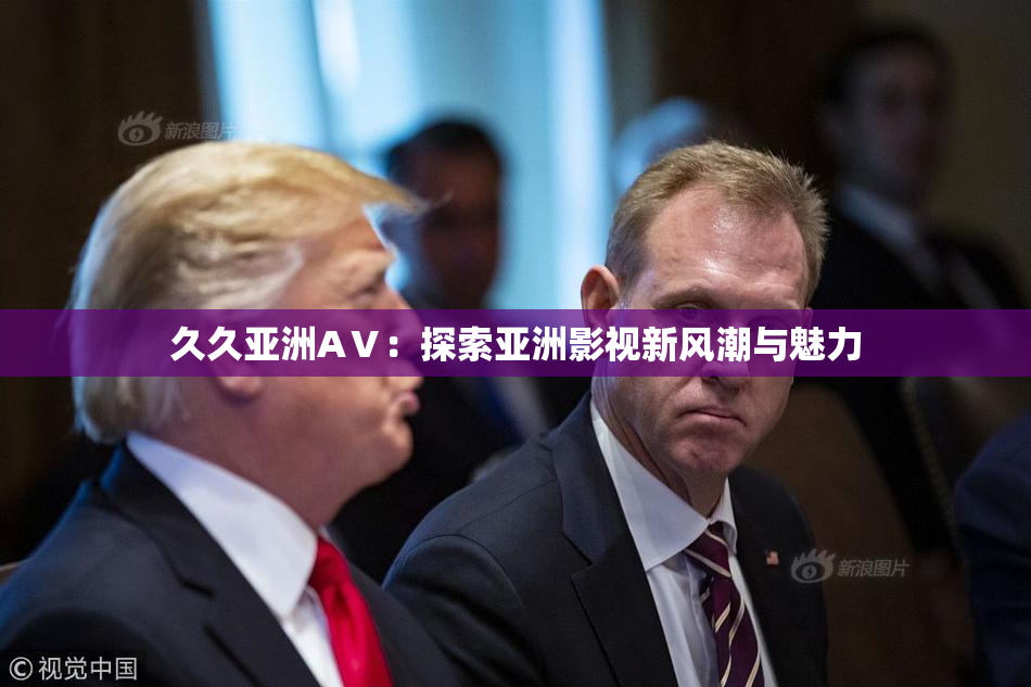 久久亚洲AⅤ：探索亚洲影视新风潮与魅力