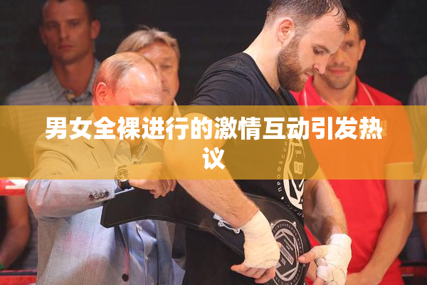 男女全裸进行的激情互动引发热议