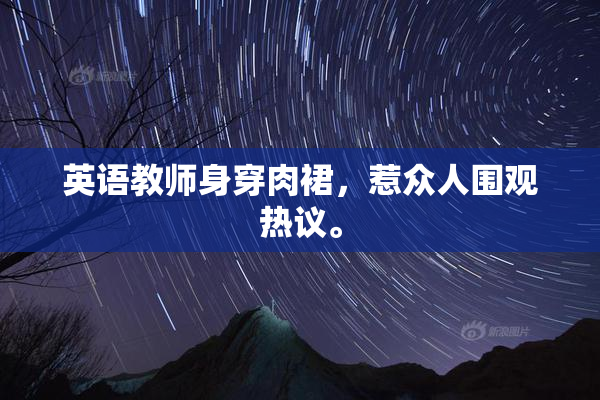 英语教师身穿肉裙，惹众人围观热议。