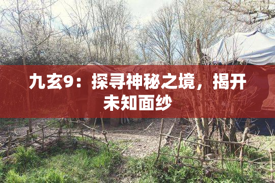 九玄9：探寻神秘之境，揭开未知面纱