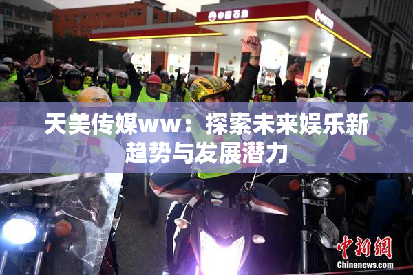 天美传媒ww：探索未来娱乐新趋势与发展潜力