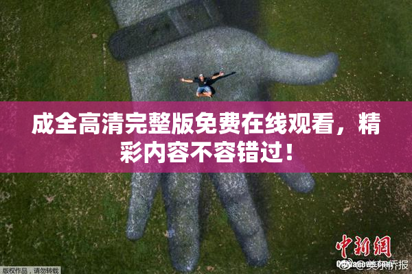 成全高清完整版免费在线观看，精彩内容不容错过！