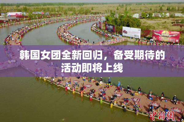韩国女团全新回归，备受期待的活动即将上线