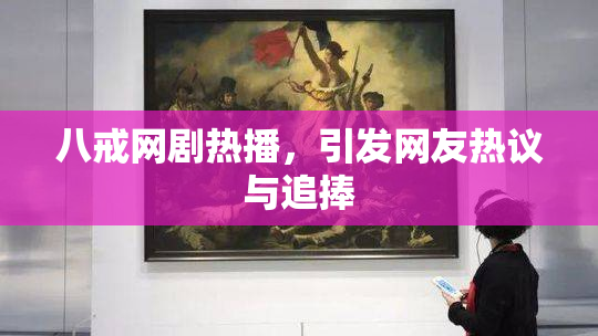 八戒网剧热播，引发网友热议与追捧