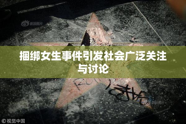 捆绑女生事件引发社会广泛关注与讨论