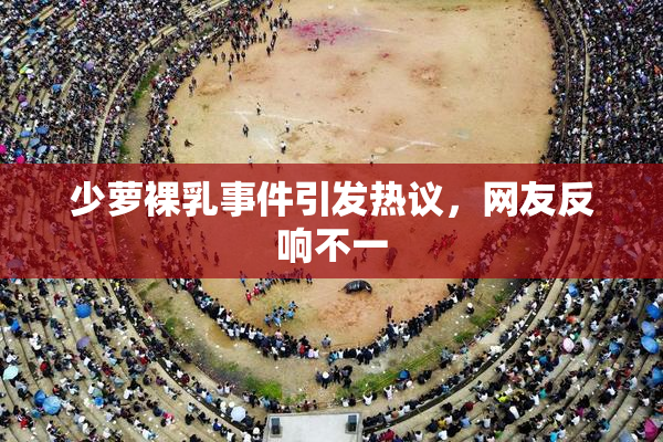 少萝裸乳事件引发热议，网友反响不一