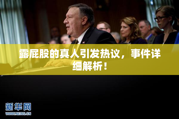 露屁股的真人引发热议，事件详细解析！