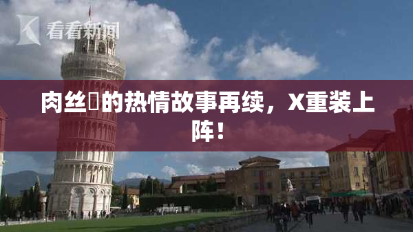 肉丝祙的热情故事再续，X重装上阵！