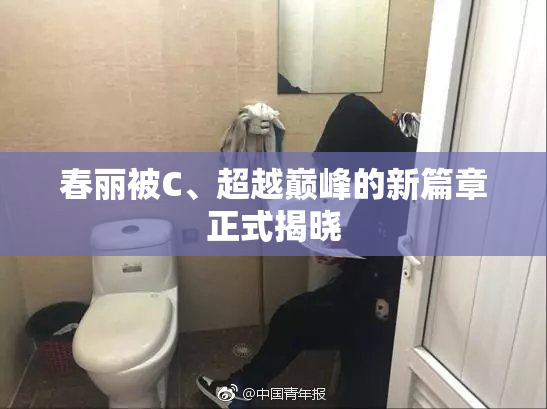 春丽被C、超越巅峰的新篇章正式揭晓