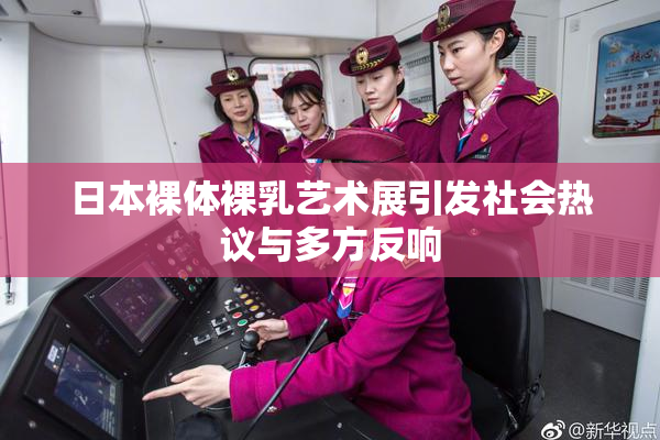 日本裸体裸乳艺术展引发社会热议与多方反响