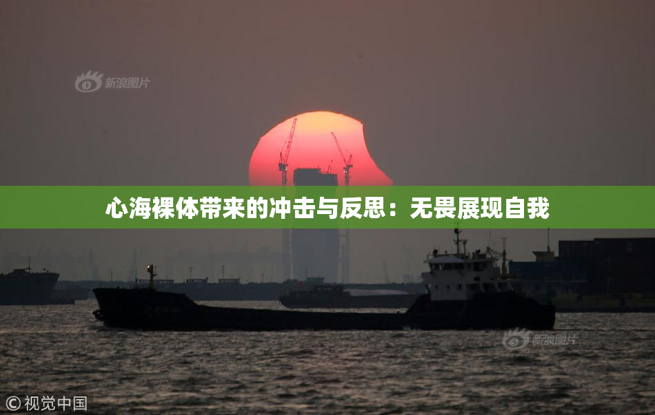 心海裸体带来的冲击与反思：无畏展现自我