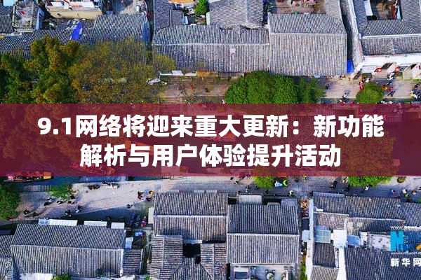 9.1网络将迎来重大更新：新功能解析与用户体验提升活动