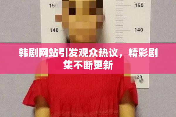 韩剧网站引发观众热议，精彩剧集不断更新