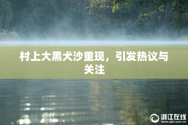 村上大黑犬沙重现，引发热议与关注