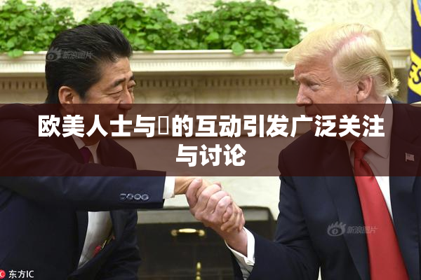 欧美人士与嘼的互动引发广泛关注与讨论