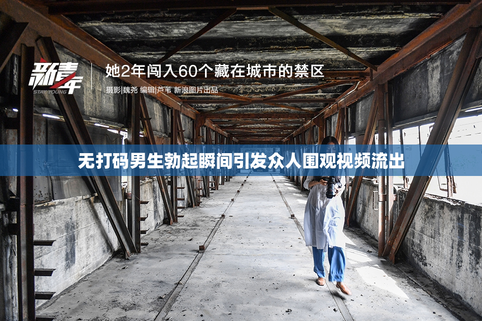 无打码男生勃起瞬间引发众人围观视频流出