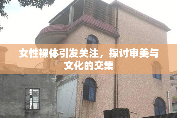 女性裸体引发关注，探讨审美与文化的交集