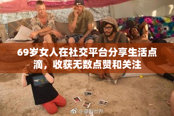 69岁女人在社交平台分享生活点滴，收获无数点赞和关注