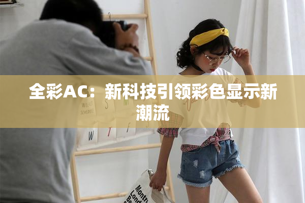 全彩AC：新科技引领彩色显示新潮流