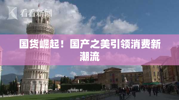 国货崛起！国产之美引领消费新潮流