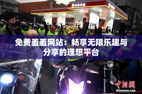 免费羞羞网站：畅享无限乐趣与分享的理想平台