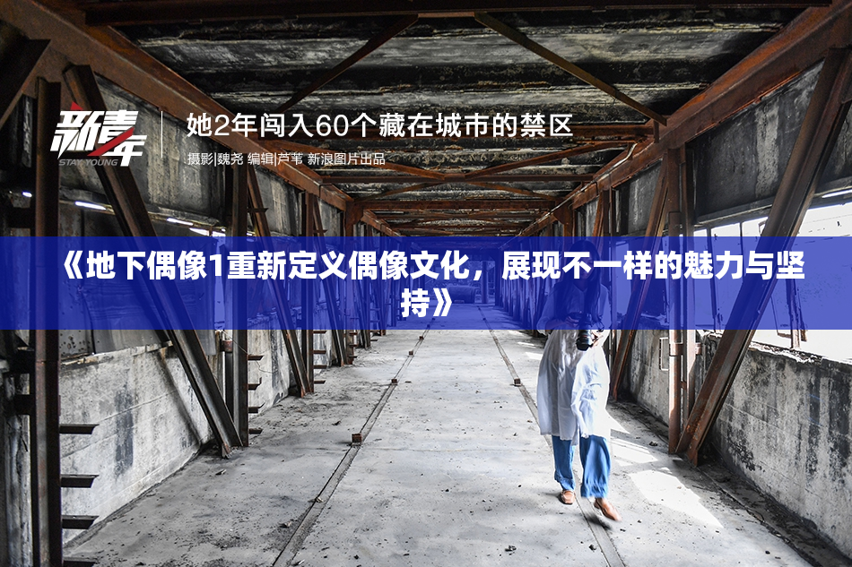 《地下偶像1重新定义偶像文化，展现不一样的魅力与坚持》